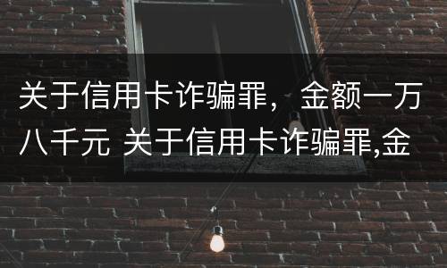 关于信用卡诈骗罪，金额一万八千元 关于信用卡诈骗罪,金额一万八千元怎么判