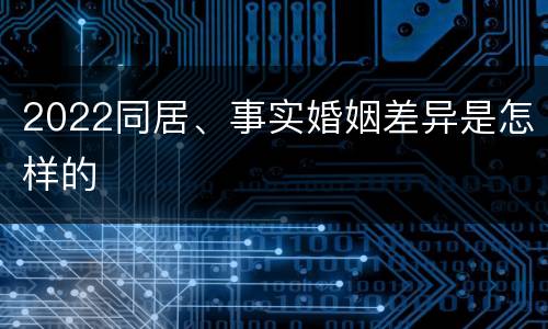 2022同居、事实婚姻差异是怎样的
