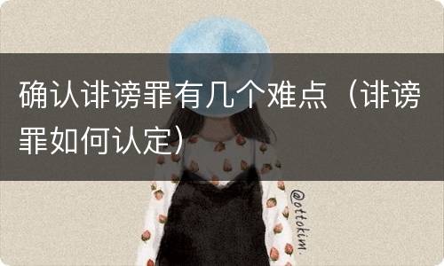 确认诽谤罪有几个难点（诽谤罪如何认定）