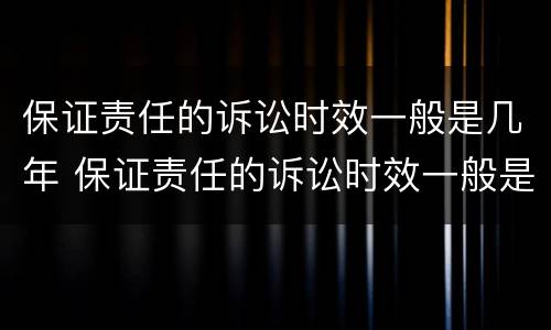 保证责任的诉讼时效一般是几年 保证责任的诉讼时效一般是几年内