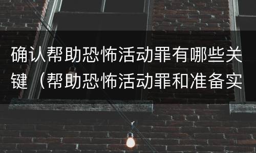 确认帮助恐怖活动罪有哪些关键（帮助恐怖活动罪和准备实施恐怖活动罪区别）