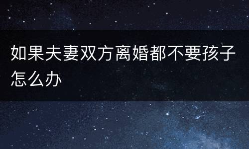 如果夫妻双方离婚都不要孩子怎么办