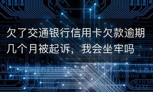 欠了交通银行信用卡欠款逾期几个月被起诉，我会坐牢吗