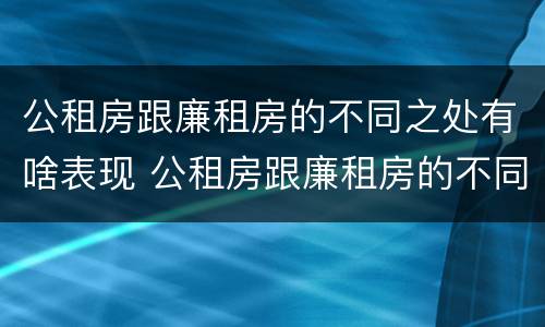 公租房跟廉租房的不同之处有啥表现 公租房跟廉租房的不同之处有啥表现呢
