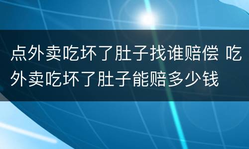点外卖吃坏了肚子找谁赔偿 吃外卖吃坏了肚子能赔多少钱
