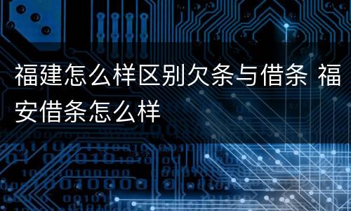 福建怎么样区别欠条与借条 福安借条怎么样