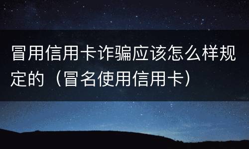 冒用信用卡诈骗应该怎么样规定的（冒名使用信用卡）