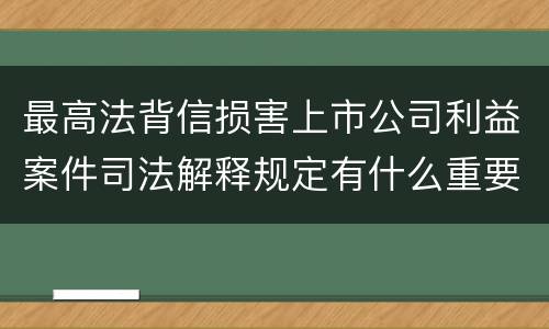 最高法背信损害上市公司利益案件司法解释规定有什么重要内容