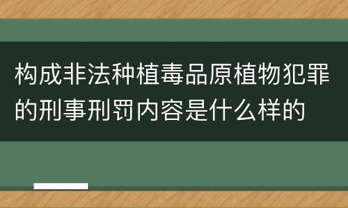 构成非法种植毒品原植物犯罪的刑事刑罚内容是什么样的