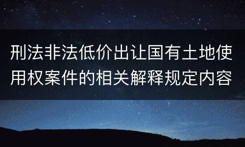 刑法非法低价出让国有土地使用权案件的相关解释规定内容