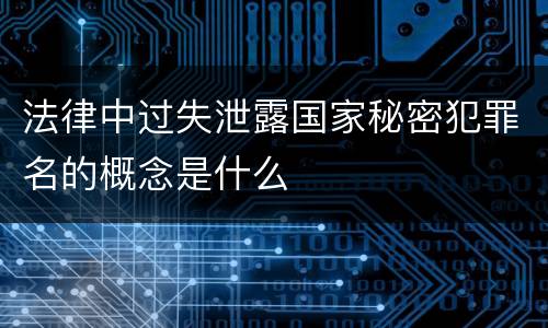 法律中过失泄露国家秘密犯罪名的概念是什么
