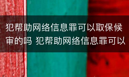 犯帮助网络信息罪可以取保候审的吗 犯帮助网络信息罪可以取保候审的吗判几年