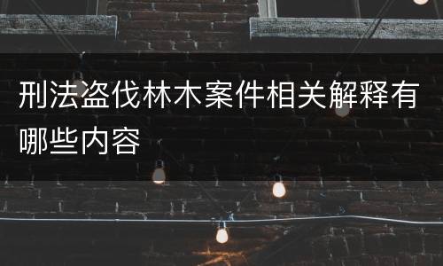 刑法盗伐林木案件相关解释有哪些内容