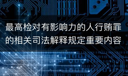 最高检对有影响力的人行贿罪的相关司法解释规定重要内容包括什么