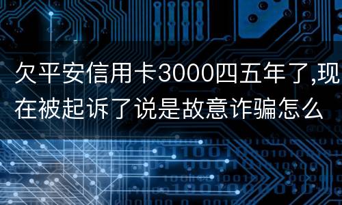 欠平安信用卡3000四五年了,现在被起诉了说是故意诈骗怎么办