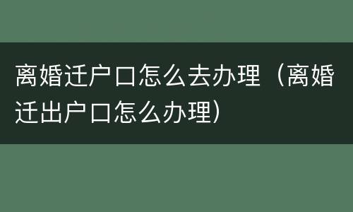 离婚迁户口怎么去办理（离婚迁出户口怎么办理）