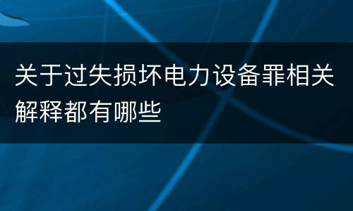 关于过失损坏电力设备罪相关解释都有哪些