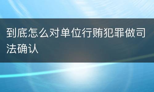 到底怎么对单位行贿犯罪做司法确认