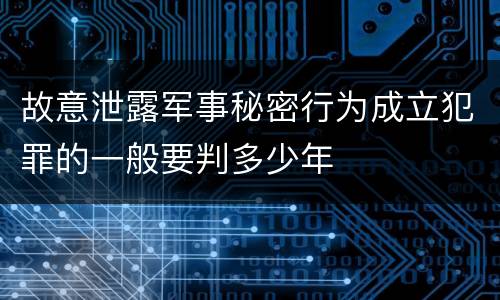 故意泄露军事秘密行为成立犯罪的一般要判多少年