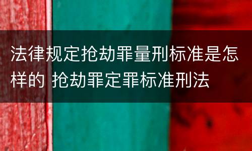 法律规定抢劫罪量刑标准是怎样的 抢劫罪定罪标准刑法