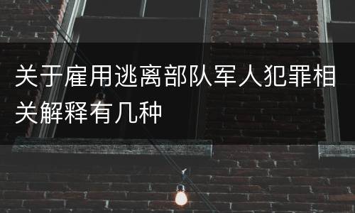 关于雇用逃离部队军人犯罪相关解释有几种