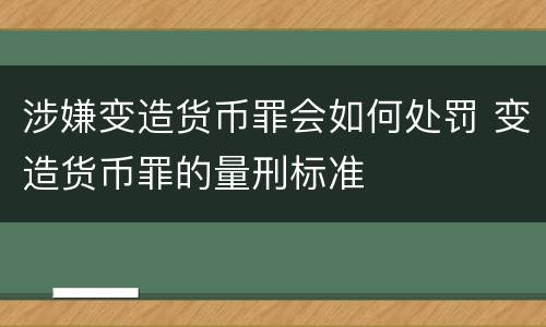 涉嫌变造货币罪会如何处罚 变造货币罪的量刑标准