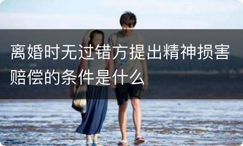 离婚时无过错方提出精神损害赔偿的条件是什么