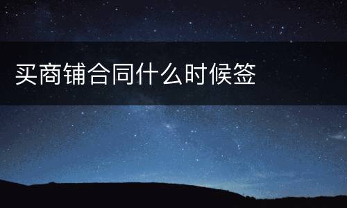 买商铺合同什么时候签