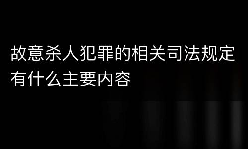 故意杀人犯罪的相关司法规定有什么主要内容