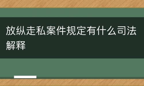 放纵走私案件规定有什么司法解释