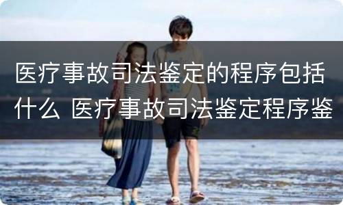 医疗事故司法鉴定的程序包括什么 医疗事故司法鉴定程序鉴定