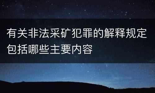 有关非法采矿犯罪的解释规定包括哪些主要内容