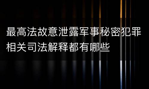 最高法故意泄露军事秘密犯罪相关司法解释都有哪些
