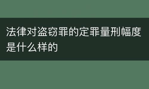 法律对盗窃罪的定罪量刑幅度是什么样的