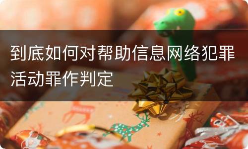 到底如何对帮助信息网络犯罪活动罪作判定