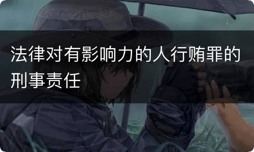 法律对有影响力的人行贿罪的刑事责任