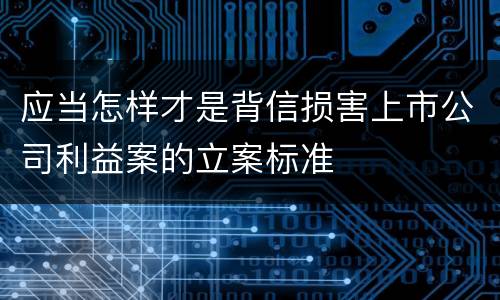 应当怎样才是背信损害上市公司利益案的立案标准