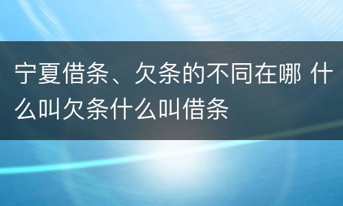 宁夏借条、欠条的不同在哪 什么叫欠条什么叫借条