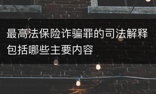 最高法保险诈骗罪的司法解释包括哪些主要内容