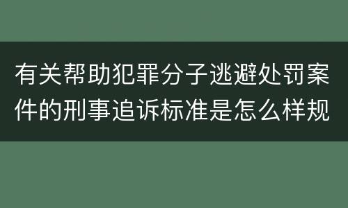 有关帮助犯罪分子逃避处罚案件的刑事追诉标准是怎么样规定