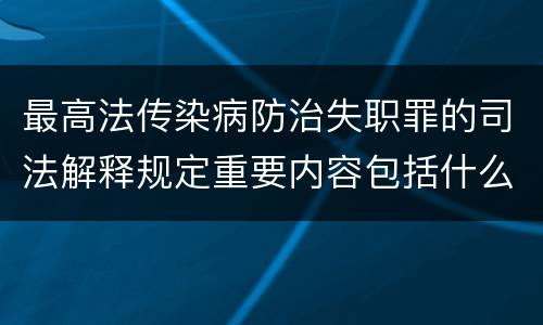 最高法传染病防治失职罪的司法解释规定重要内容包括什么