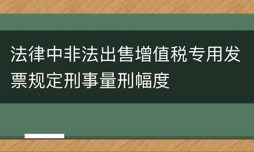 法律中非法出售增值税专用发票规定刑事量刑幅度