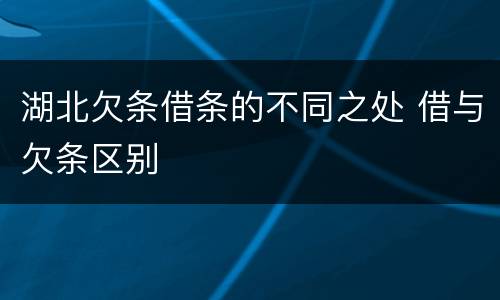 湖北欠条借条的不同之处 借与欠条区别