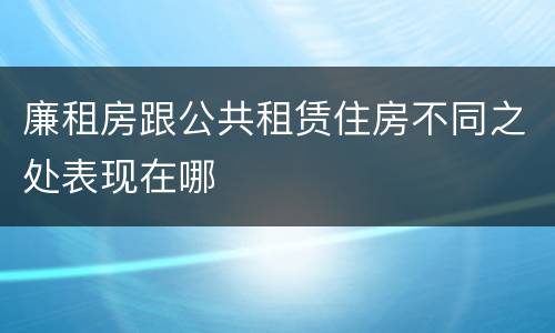 廉租房跟公共租赁住房不同之处表现在哪