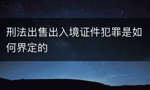 刑法出售出入境证件犯罪是如何界定的