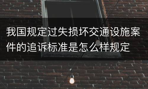 我国规定过失损坏交通设施案件的追诉标准是怎么样规定