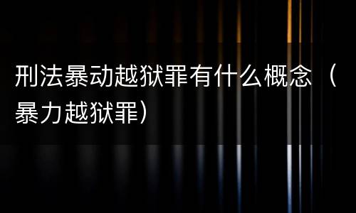刑法暴动越狱罪有什么概念（暴力越狱罪）