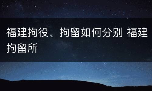 福建拘役、拘留如何分别 福建拘留所