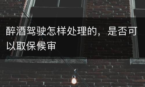 醉酒驾驶怎样处理的，是否可以取保候审
