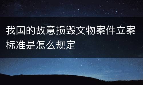我国的故意损毁文物案件立案标准是怎么规定